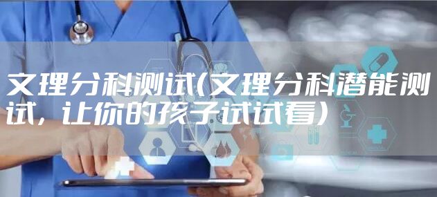 文理分科测试（文理分科潜能测试，让你的孩子试试看）