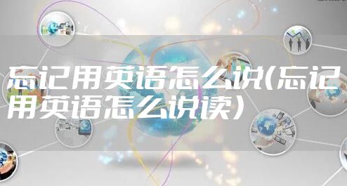 忘记用英语怎么说（忘记用英语怎么说读）