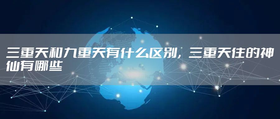 三重天和九重天有什么区别，三重天住的神仙有哪些