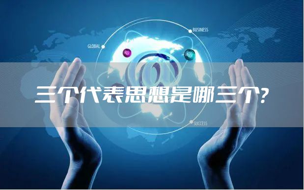 三个代表思想是哪三个？