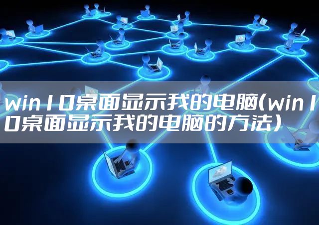 win10桌面显示我的电脑（win10桌面显示我的电脑的方法）