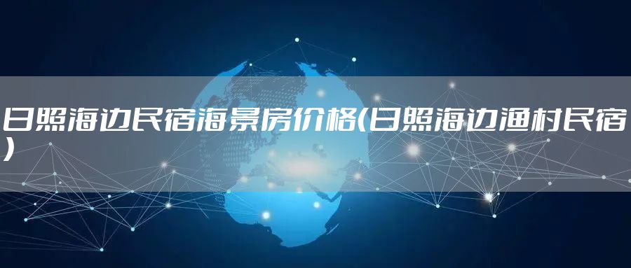 日照海边民宿海景房价格（日照海边渔村民宿）