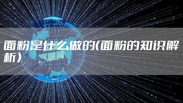 面粉是什么做的（面粉的知识解析）