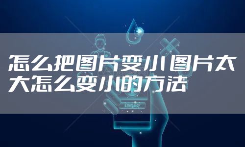 怎么把图片变小 图片太大怎么变小的方法