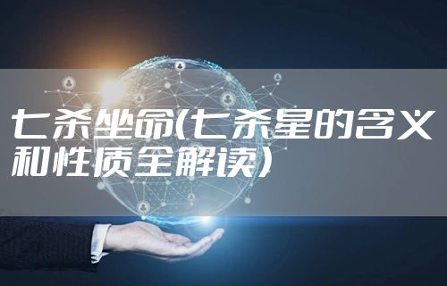 七杀坐命（七杀星的含义和性质全解读）
