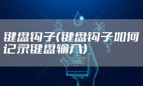键盘钩子（键盘钩子如何记录键盘输入）