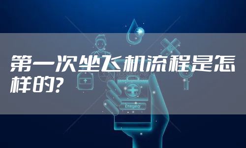 第一次坐飞机流程是怎样的？