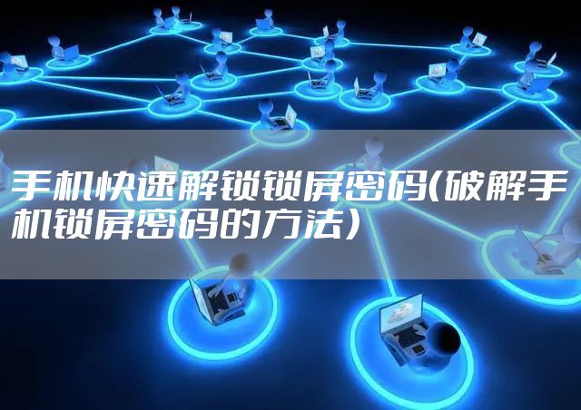 手机快速解锁锁屏密码（破解手机锁屏密码的方法）
