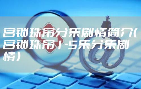 宫锁珠帘分集剧情简介（宫锁珠帘1-5集分集剧情）