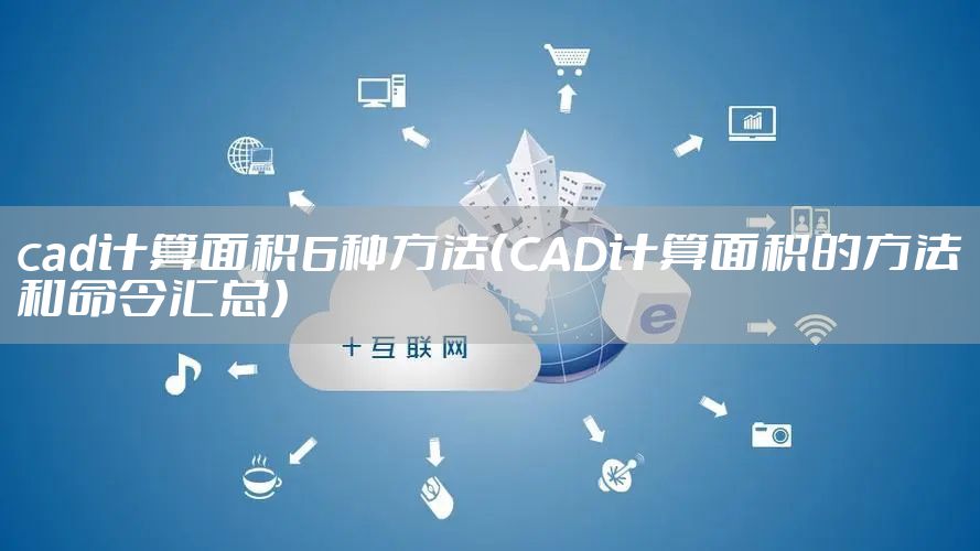 cad计算面积6种方法（CAD计算面积的方法和命令汇总）