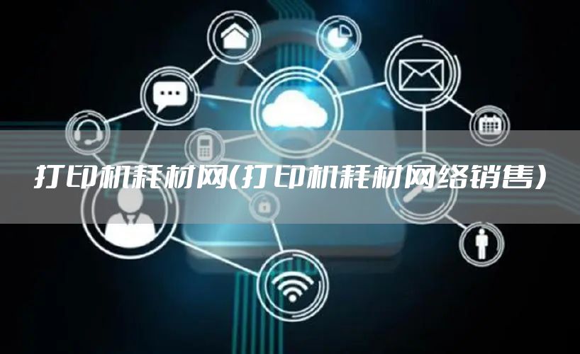 打印机耗材网（打印机耗材网络销售）