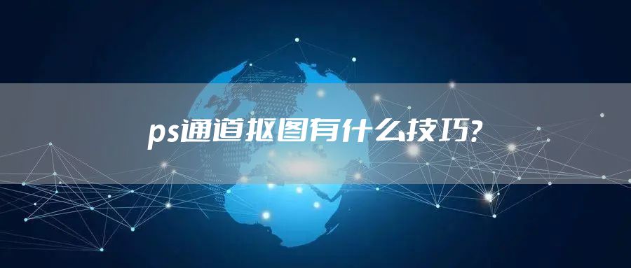 ps通道抠图有什么技巧？