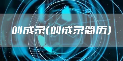 刘成录（刘成录简历）