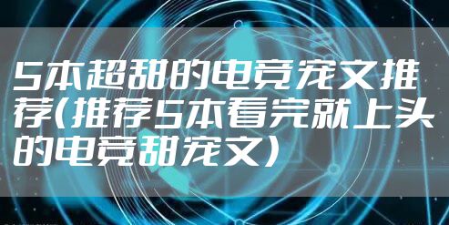 5本超甜的电竞宠文推荐（推荐5本看完就上头的电竞甜宠文）