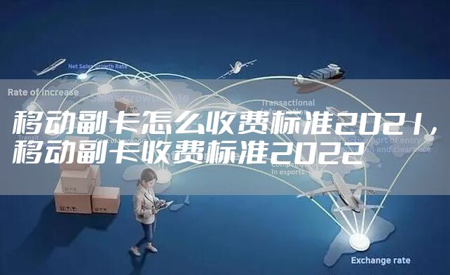 移动副卡怎么收费标准2021，移动副卡收费标准2022