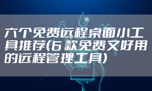 六个免费远程桌面小工具推荐（6 款免费又好用的远程管理工具）