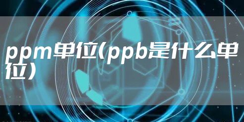 ppm单位（ppb是什么单位）