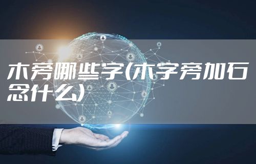 木旁哪些字(木字旁加石念什么)