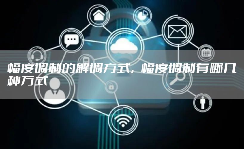 幅度调制的解调方式，幅度调制有哪几种方式