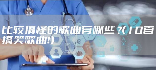 比较搞怪的歌曲有哪些 ？（10首搞笑歌曲！）