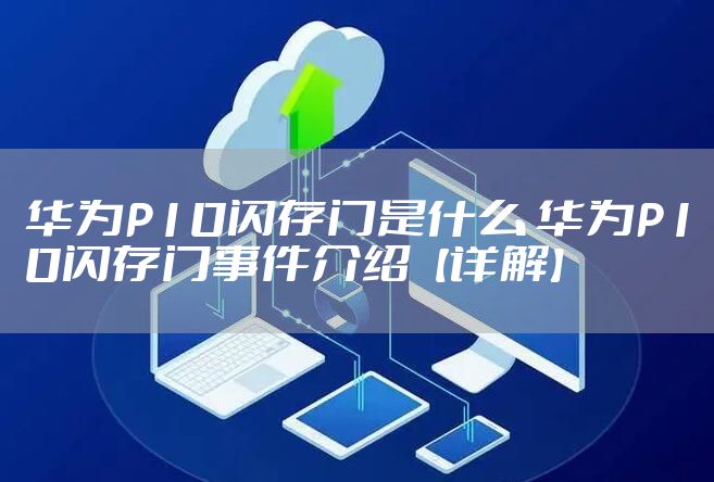 华为P10闪存门是什么 华为P10闪存门事件介绍【详解】