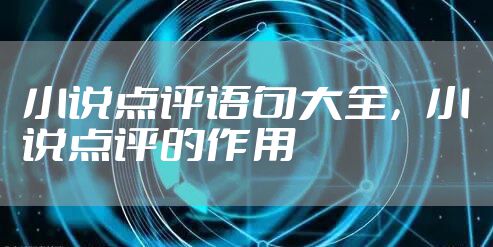 小说点评语句大全，小说点评的作用