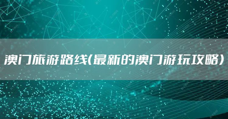 澳门旅游路线（最新的澳门游玩攻略）