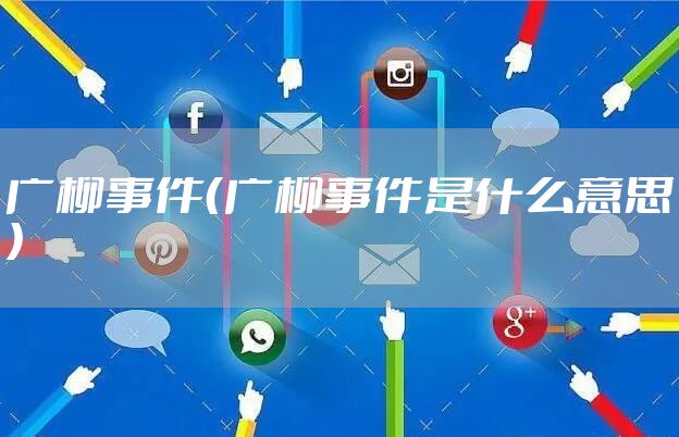 广柳事件（广柳事件是什么意思）