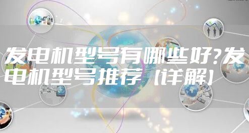 发电机型号有哪些好？发电机型号推荐【详解】