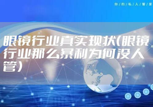 眼镜行业真实现状（眼镜行业那么暴利为何没人管）