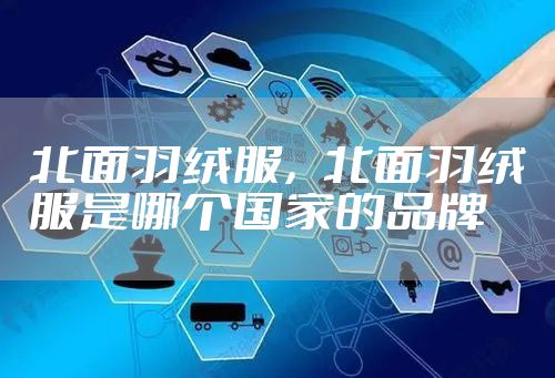 北面羽绒服，北面羽绒服是哪个国家的品牌