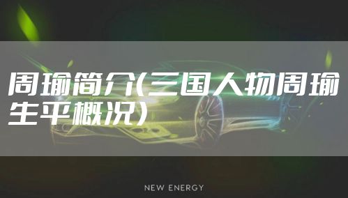 周瑜简介（三国人物周瑜生平概况）