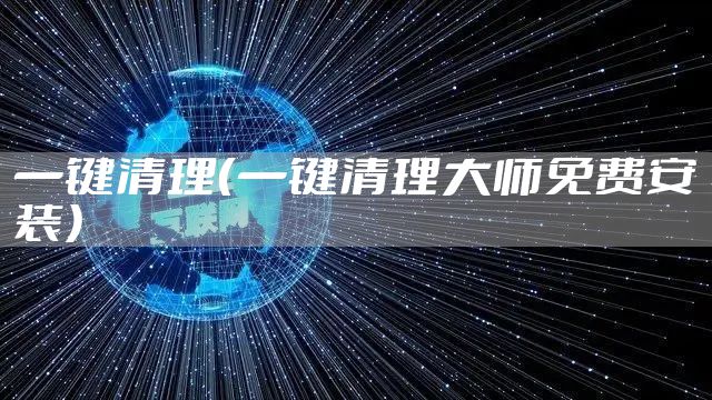 一键清理（一键清理大师免费安装）