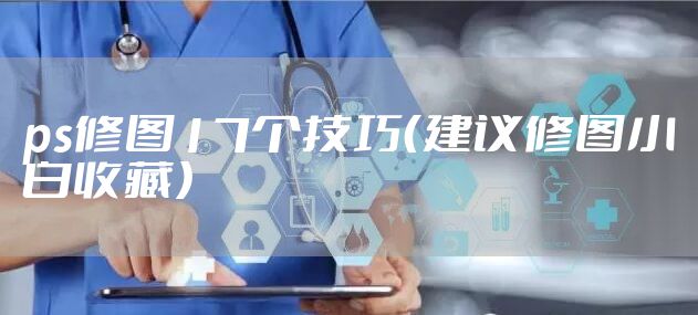 ps修图17个技巧（建议修图小白收藏）