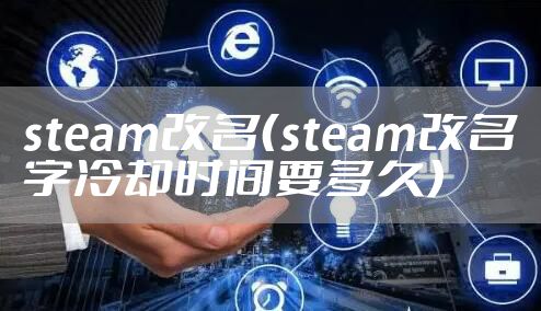 steam改名（steam改名字冷却时间要多久）