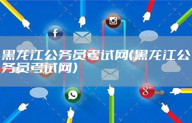 黑龙江公务员考试网（黑龙江公务员考试网）