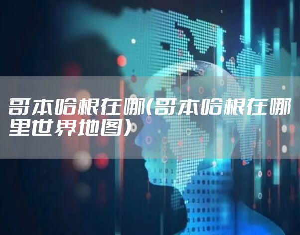 哥本哈根在哪（哥本哈根在哪里世界地图）