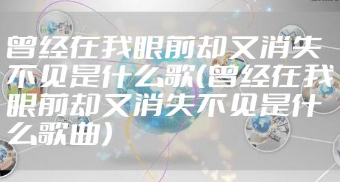 曾经在我眼前却又消失不见是什么歌（曾经在我眼前却又消失不见是什么歌曲）