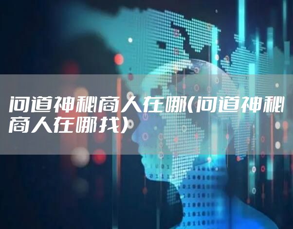 问道神秘商人在哪（问道神秘商人在哪找）