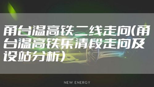 甬台温高铁二线走向（甬台温高铁乐清段走向及设站分析）
