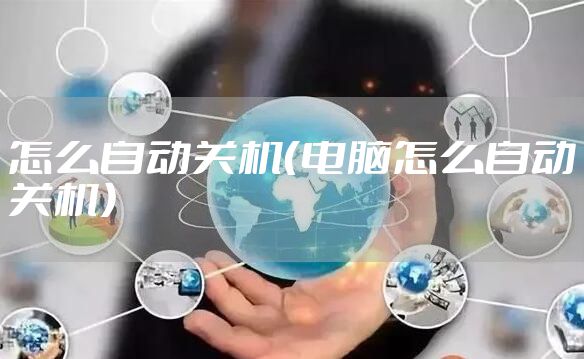 怎么自动关机（电脑怎么自动关机）