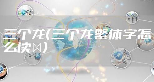 三个龙（三个龙繁体字怎么读龘）