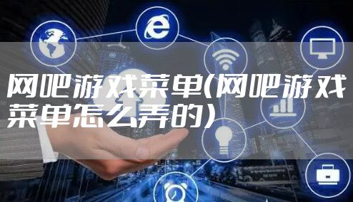 网吧游戏菜单（网吧游戏菜单怎么弄的）