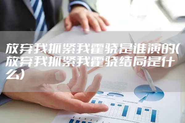 放弃我抓紧我霍骁是谁演的（放弃我抓紧我霍骁结局是什么）