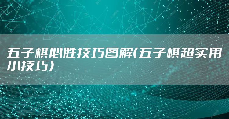 五子棋必胜技巧图解（五子棋超实用小技巧）