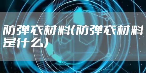 防弹衣材料（防弹衣材料是什么）