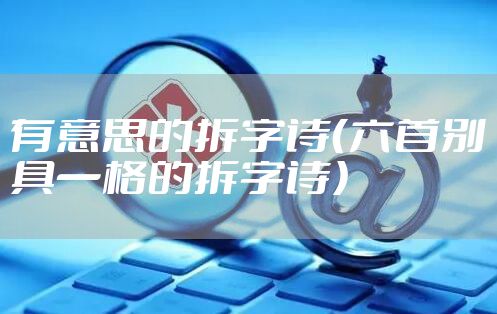 有意思的拆字诗（六首别具一格的拆字诗）