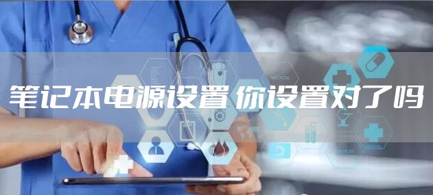 笔记本电源设置 你设置对了吗