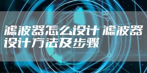 滤波器怎么设计 滤波器设计方法及步骤