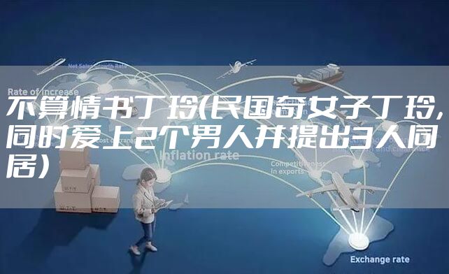 不算情书丁玲（民国奇女子丁玲，同时爱上2个男人并提出3人同居）